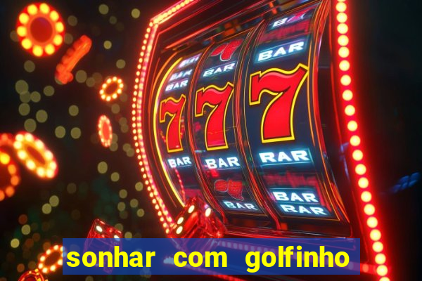 sonhar com golfinho jogo do bicho